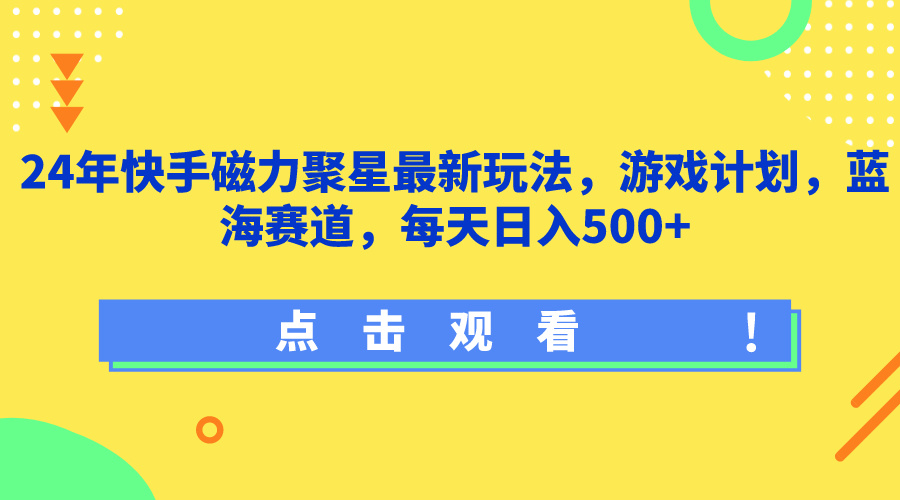 24年快手磁力聚星最新玩法，游戏计划，蓝海赛道，每天日入500+  第1张-《94零社区》